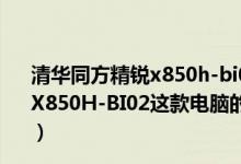 清华同方精锐x850h-bi02加内存（清华同方（THTF）精锐X850H-BI02这款电脑的主板显卡内存和硬盘是什么品牌的）