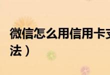 微信怎么用信用卡支付（微信用信用卡支付方法）