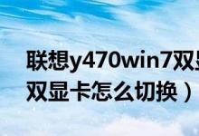 联想y470win7双显卡怎么切换（联想y470双显卡怎么切换）