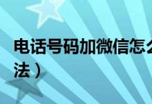 电话号码加微信怎么加（电话号码加微信的方法）