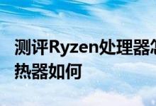 测评Ryzen处理器怎么样以及AMD Ryzen散热器如何