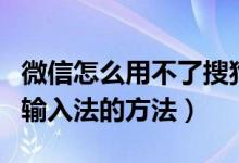 微信怎么用不了搜狗输入法（微信用不了搜狗输入法的方法）