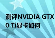 测评NVIDIA GTX 1050怎么样以及GTX1080 Ti显卡如何