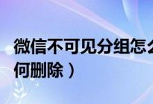 微信不可见分组怎么删除（微信不可见分组如何删除）