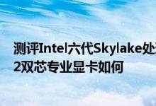 测评Intel六代Skylake处理器怎么样以及FirePro S9300 X2双芯专业显卡如何