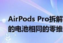 AirPods Pro拆解：重于原始AirPods 不同的电池相同的零维修率