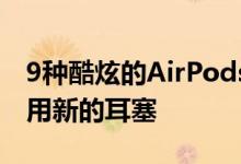 9种酷炫的AirPods Pro提示和技巧可尝试使用新的耳塞