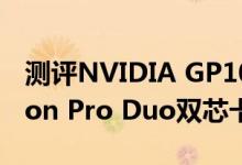 测评NVIDIA GP106怎么样以及AMD Radeon Pro Duo双芯卡皇如何