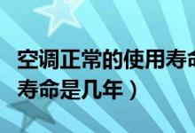 空调正常的使用寿命是几年（一般空调的使用寿命是几年）