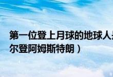 第一位登上月球的地球人是谁（第一位登上月球的人尼尔奥尔登阿姆斯特朗）