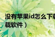 没有苹果id怎么下载软件（没有苹果id如何下载软件）