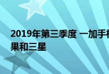 2019年第三季度 一加手机销售的高端智能手机数量超过苹果和三星