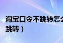 淘宝口令不跳转怎么办（如何解决淘宝口令不跳转）