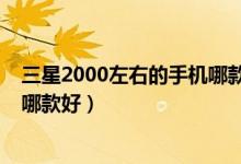 三星2000左右的手机哪款好看点的（三星2000左右的手机哪款好）