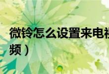 微铃怎么设置来电视频（微铃如何设置来电视频）