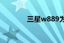 三星w889为什么上不了网？