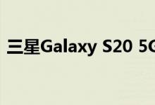 三星Galaxy S20 5G色彩泄露 让你挑选最爱