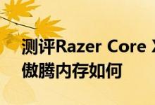 测评Razer Core X雷电3怎么样以及英特尔傲腾内存如何