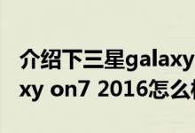 介绍下三星galaxy on7 性能如何及三星galaxy on7 2016怎么样