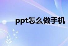 ppt怎么做手机（怎么制作手机ppt）