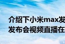 介绍下小米max发布会直播地址及小米max发布会视频直播在哪看