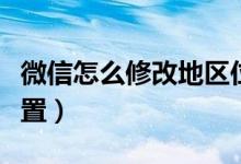 微信怎么修改地区位置（微信如何修改地区位置）