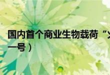 国内首个商业生物载荷“火种一号”成功发射 （什么是火种一号）