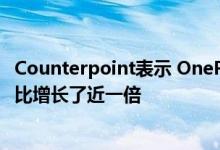 Counterpoint表示 OnePlus的出货量在2019年第三季度同比增长了近一倍