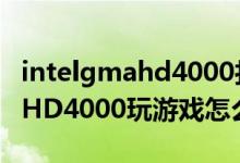 intelgmahd4000打游戏怎么样（IntelGMAHD4000玩游戏怎么样）