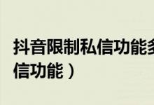 抖音限制私信功能多少天（多少天抖音限制私信功能）