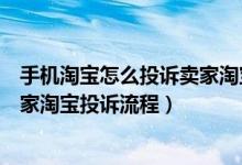 手机淘宝怎么投诉卖家淘宝投诉流程（手机淘宝如何投诉卖家淘宝投诉流程）