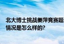 北大博士挑战姜萍竞赛题 7题仅对1道 高考数学140＋ 具体情况是怎么样的?