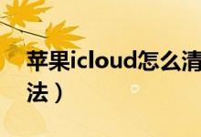 苹果icloud怎么清理（苹果icloud的清理方法）