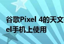 谷歌Pixel 4的天文摄影模式即将在较旧的Pixel手机上使用