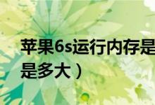 苹果6s运行内存是多大的（苹果6s运行内存是多大）