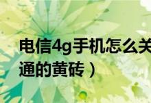 电信4g手机怎么关闭（电信手机如何关闭开通的黄砖）