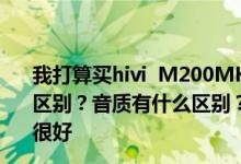 我打算买hivi  M200MK2或者hivi  M200MK3800有什么区别？音质有什么区别？另外我听了M200MK2的电影不是很好