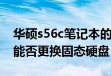 华硕s56c笔记本的固态硬盘（华硕s56c超级能否更换固态硬盘）