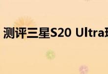 测评三星S20 Ultra玩游戏的性能体验怎么样