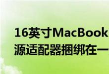 16英寸MacBookPro可能与96WUSB-C电源适配器捆绑在一起