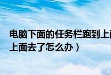 电脑下面的任务栏跑到上面怎么办（电脑下面的任务栏跑到上面去了怎么办）