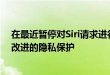 在最近暂停对Siri请求进行人工分级之后Apple详细介绍了改进的隐私保护