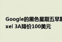 Google的黑色星期五早期优惠包括Pixel 4降价200美元 Pixel 3A降价100美元