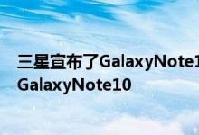 三星宣布了GalaxyNote10的三种变体最小的选择是标准的GalaxyNote10