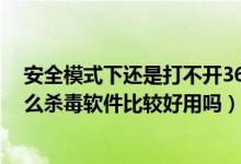 安全模式下还是打不开360杀毒软件（除了360之外还有什么杀毒软件比较好用吗）