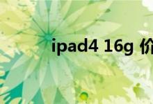 ipad4 16g 价格（iPad4(16G）