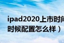 ipad2020上市时间（ipad2上市时间是什么时候配置怎么样）