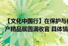 【文化中国行】在保护与传承中绽放光彩 北疆非物质文化遗产精品展圆满收官 具体情况是怎么样的?