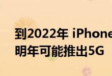 到2022年 iPhone巨头将关注AR-VR梦想；明年可能推出5G