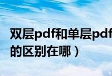 双层pdf和单层pdf区别（双层pdf和单层pdf的区别在哪）